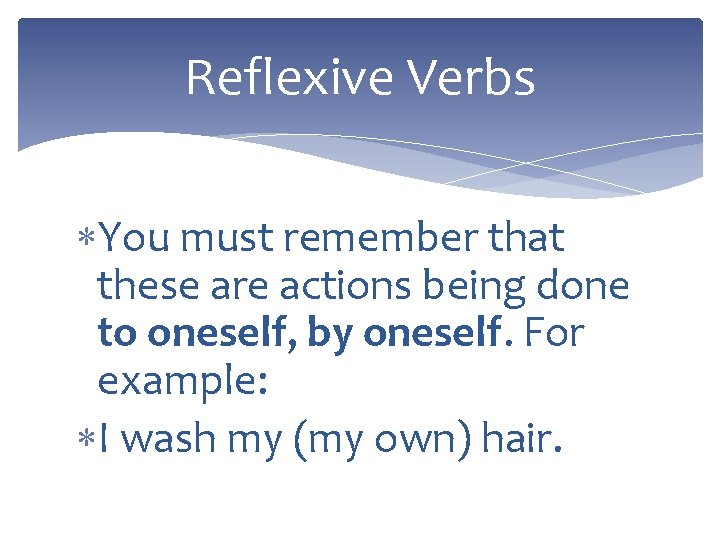 Reflexive Verbs You must remember that these are actions being done to oneself, by