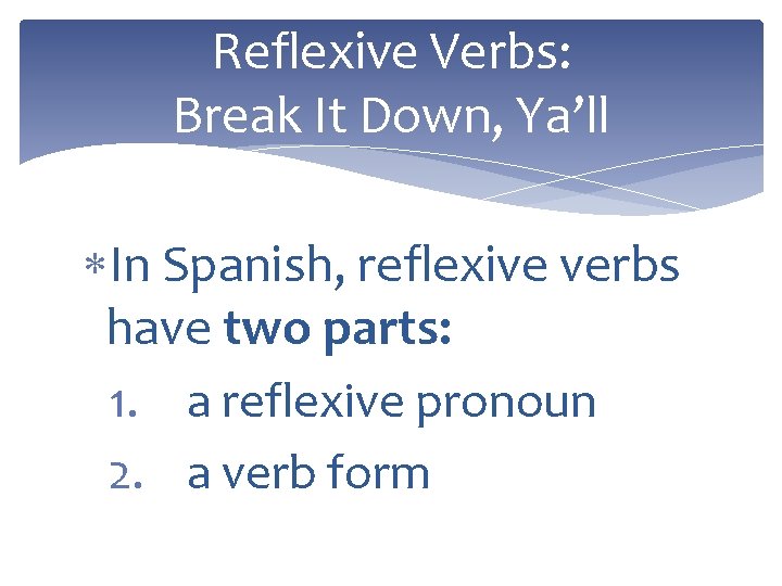 Reflexive Verbs: Break It Down, Ya’ll In Spanish, reflexive verbs have two parts: 1.