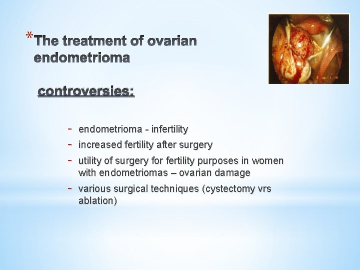 * controversies: - endometrioma - infertility - various surgical techniques (cystectomy vrs ablation) increased