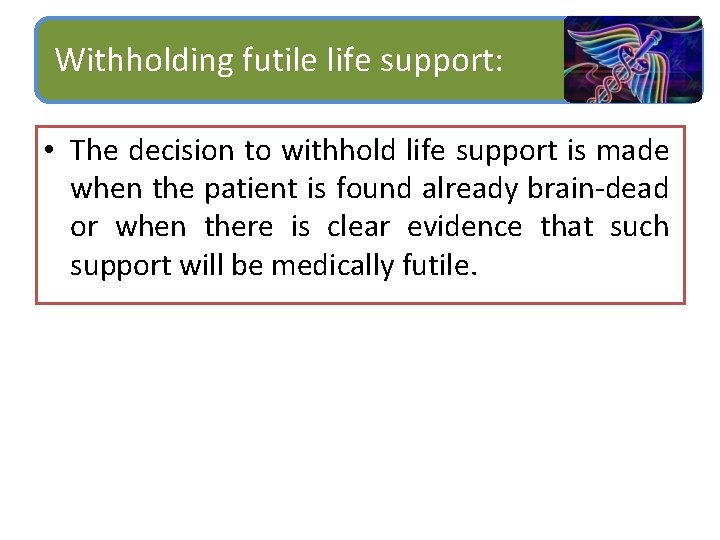 Withholding futile life support: • The decision to withhold life support is made when
