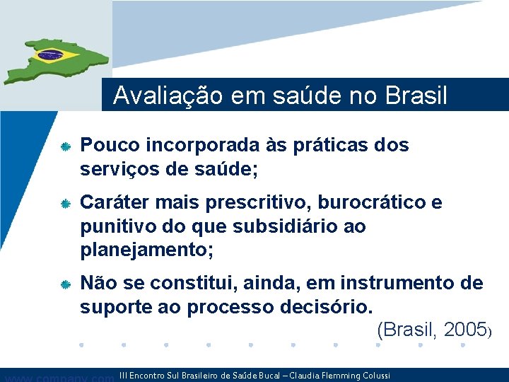Avaliação em saúde no Brasil Pouco incorporada às práticas dos serviços de saúde; Caráter