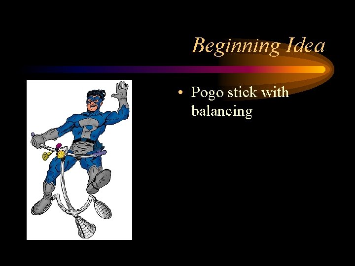 Beginning Idea • Pogo stick with balancing 