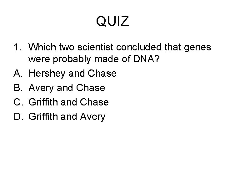 QUIZ 1. Which two scientist concluded that genes were probably made of DNA? A.
