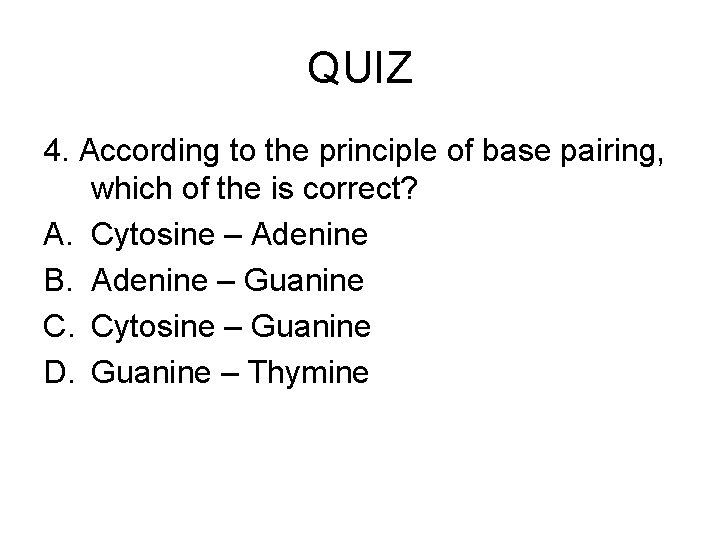 QUIZ 4. According to the principle of base pairing, which of the is correct?
