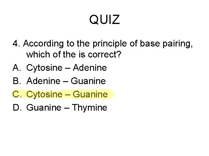 QUIZ 4. According to the principle of base pairing, which of the is correct?
