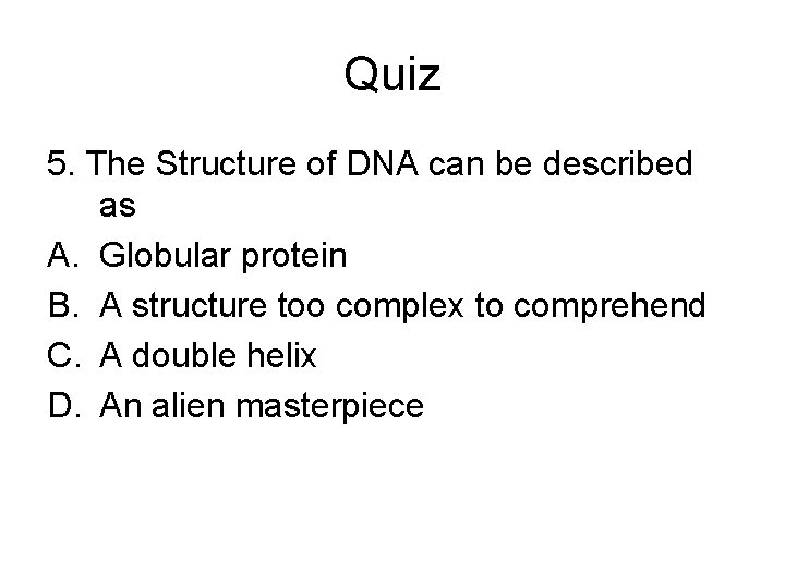 Quiz 5. The Structure of DNA can be described as A. Globular protein B.