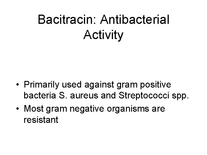 Bacitracin: Antibacterial Activity • Primarily used against gram positive bacteria S. aureus and Streptococci