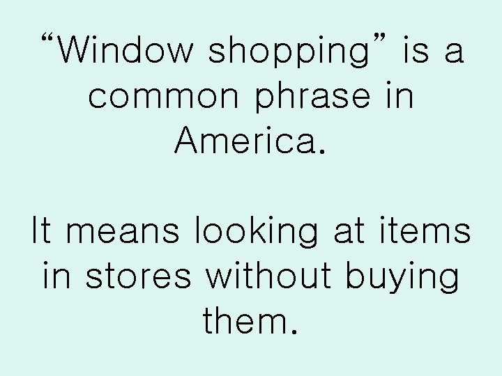 “Window shopping” is a common phrase in America. It means looking at items in