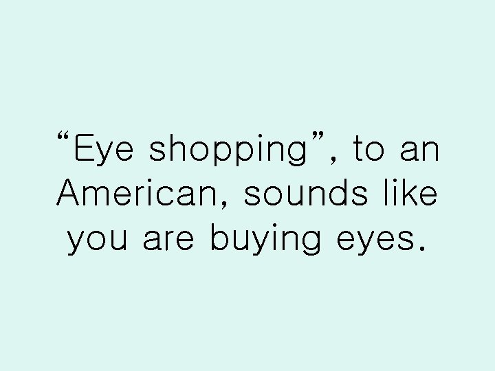 “Eye shopping”, to an American, sounds like you are buying eyes. 