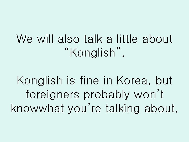 We will also talk a little about “Konglish”. Konglish is fine in Korea, but