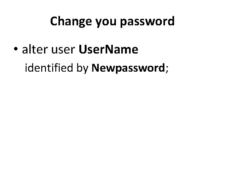 Change you password • alter user User. Name identified by Newpassword; 