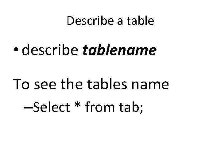 Describe a table • describe tablename To see the tables name –Select * from
