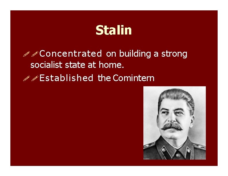 Stalin Concentrated on building a strong socialist state at home. Established the Comintern 