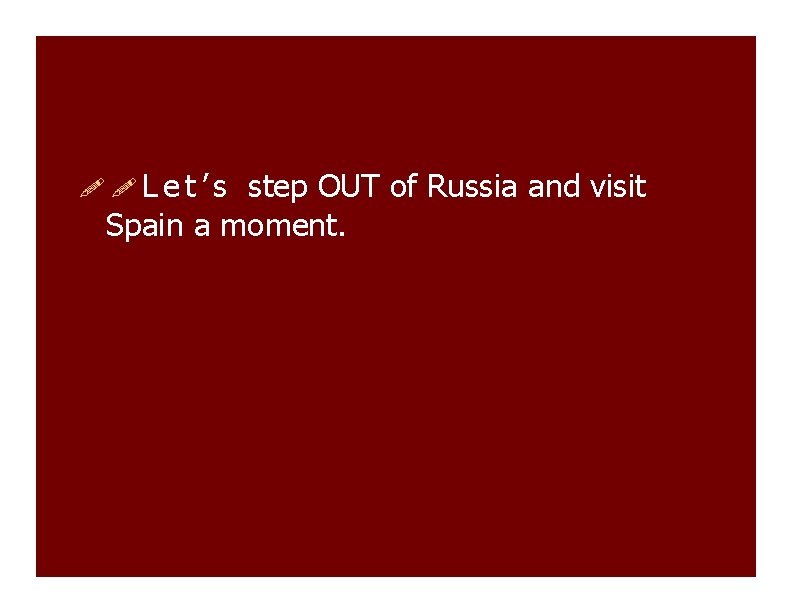  Let’s step OUT of Russia and visit Spain a moment. 