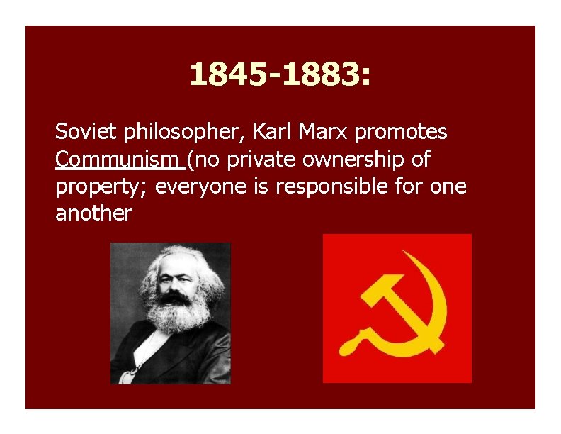 1845 -1883: Soviet philosopher, Karl Marx promotes Communism (no private ownership of property; everyone