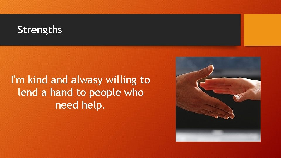 Strengths I'm kind alwasy willing to lend a hand to people who need help.