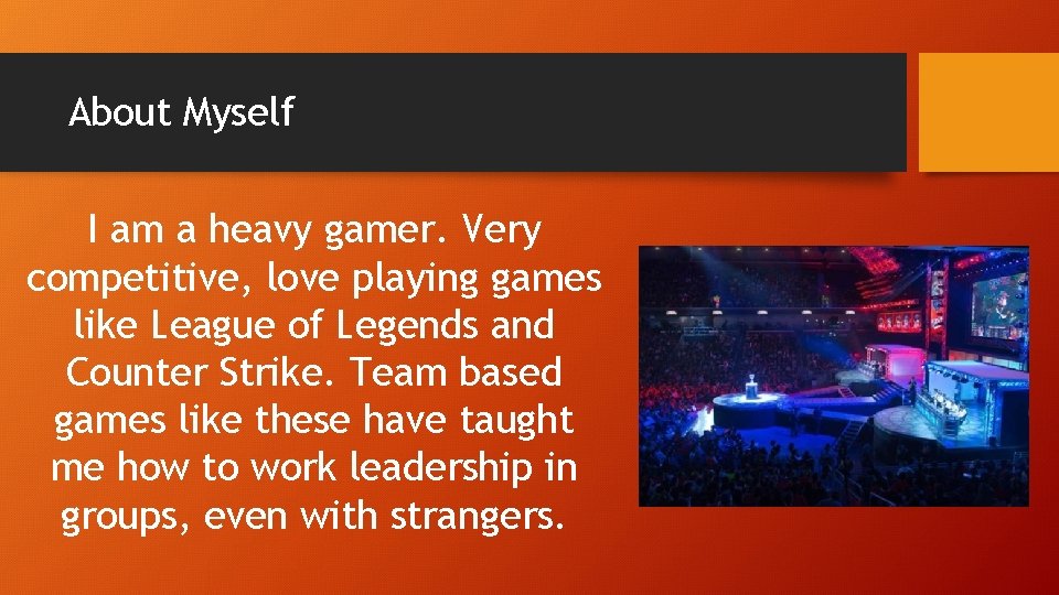 About Myself I am a heavy gamer. Very competitive, love playing games like League