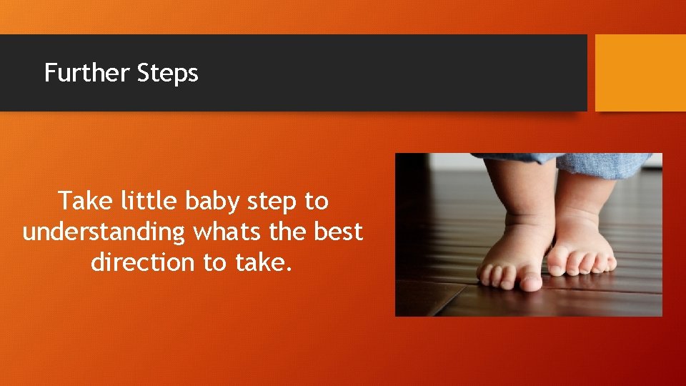 Further Steps Take little baby step to understanding whats the best direction to take.