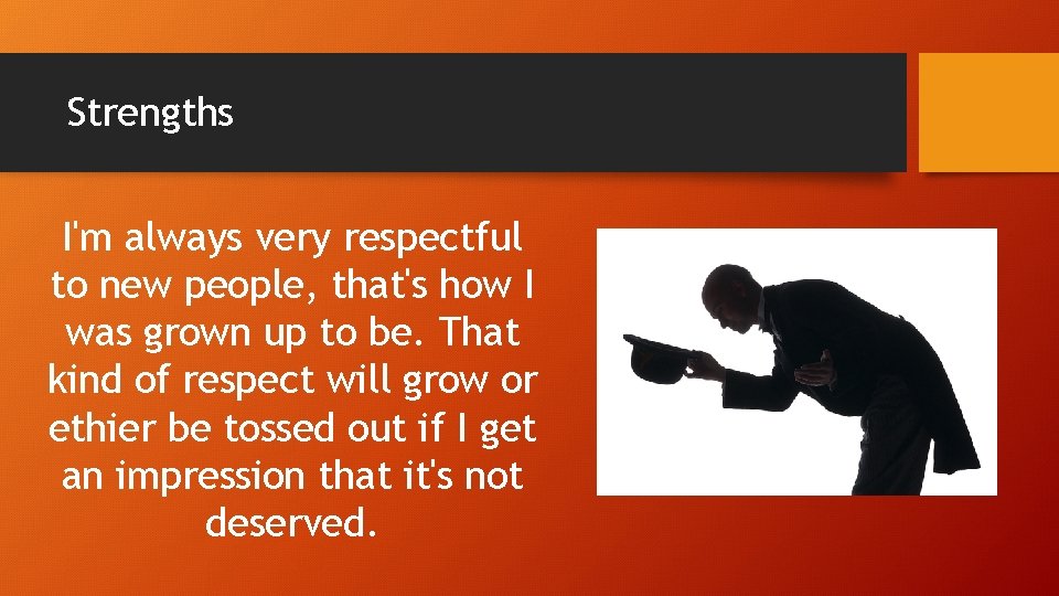 Strengths I'm always very respectful to new people, that's how I was grown up