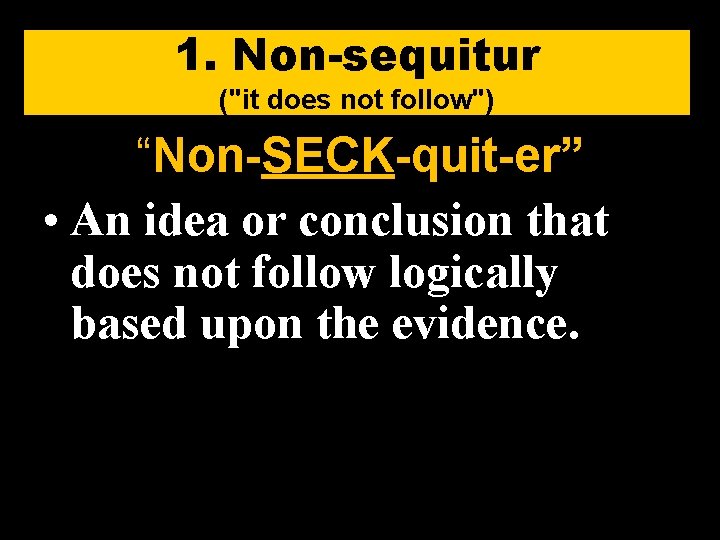 1. Non-sequitur ("it does not follow") “Non-SECK-quit-er” • An idea or conclusion that does