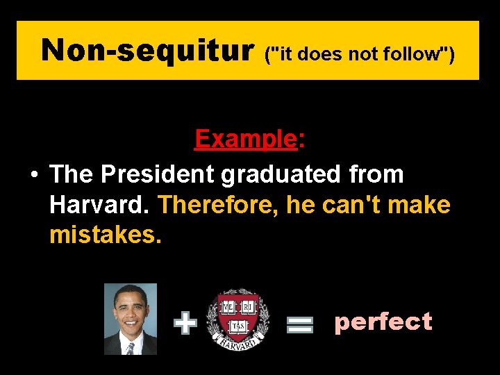 Non-sequitur ("it does not follow") Example: • The President graduated from Harvard. Therefore, he
