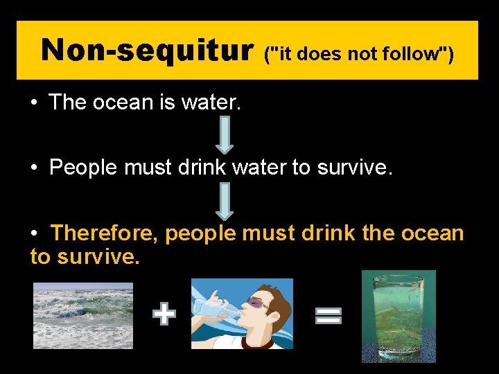 Non-sequitur ("it does not follow") • The ocean is water. • People must drink