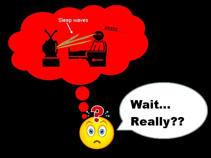 Sleep waves zzzzz… … Wait… Really? ? 