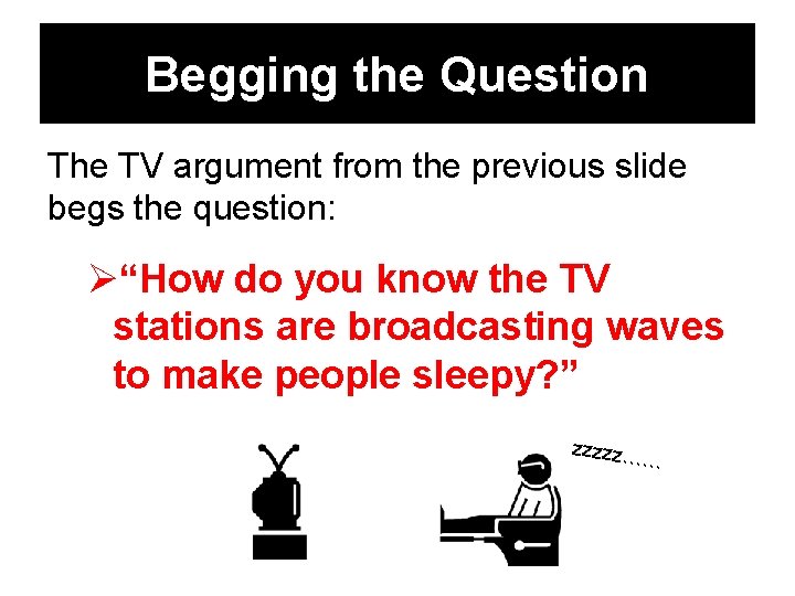 Begging the Question The TV argument from the previous slide begs the question: Ø“How
