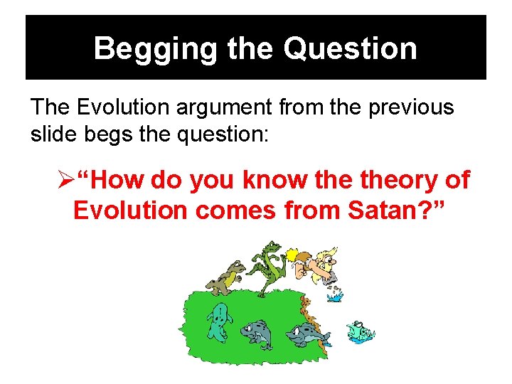 Begging the Question The Evolution argument from the previous slide begs the question: Ø“How