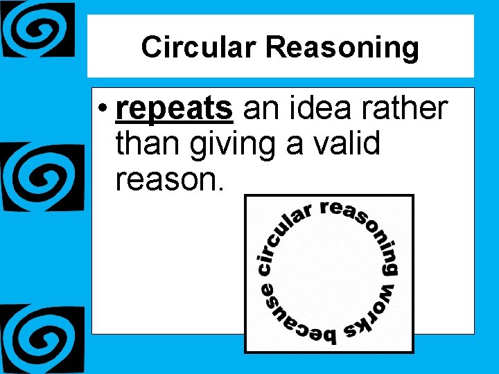 Circular Reasoning • repeats an idea rather than giving a valid reason. 