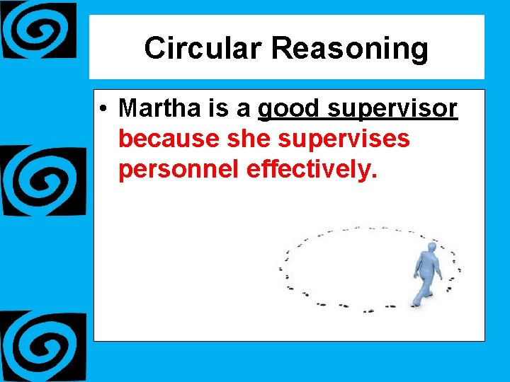 Circular Reasoning • Martha is a good supervisor because she supervises personnel effectively. 