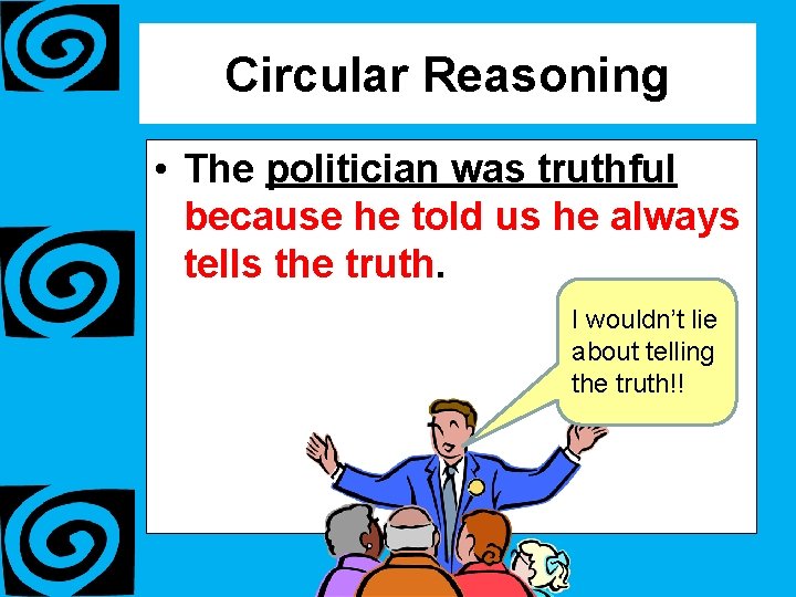 Circular Reasoning • The politician was truthful because he told us he always tells