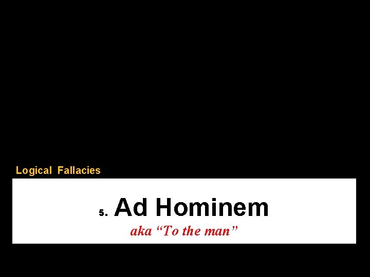Logical Fallacies 5. Ad Hominem aka “To the man” 