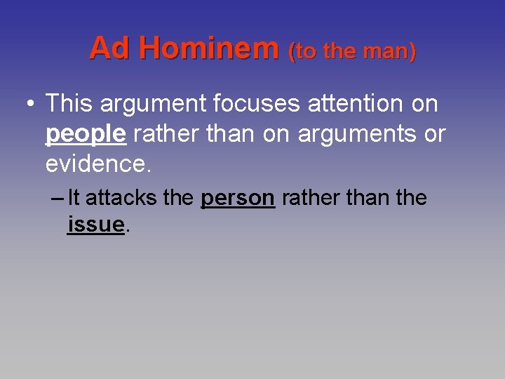 Ad Hominem (to the man) • This argument focuses attention on people rather than