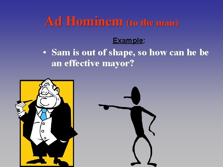 Ad Hominem (to the man) Example: • Sam is out of shape, so how