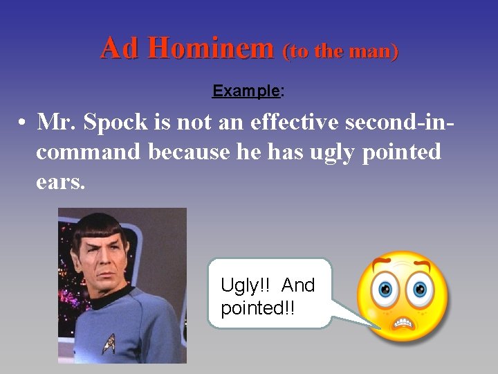 Ad Hominem (to the man) Example: • Mr. Spock is not an effective second-incommand