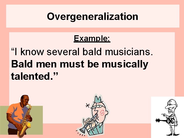 Overgeneralization Example: “I know several bald musicians. Bald men must be musically talented. ”