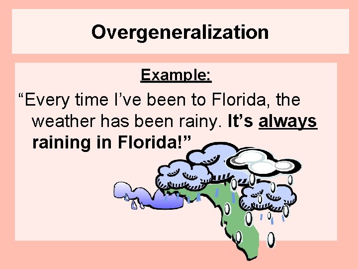 Overgeneralization Example: “Every time I’ve been to Florida, the weather has been rainy. It’s