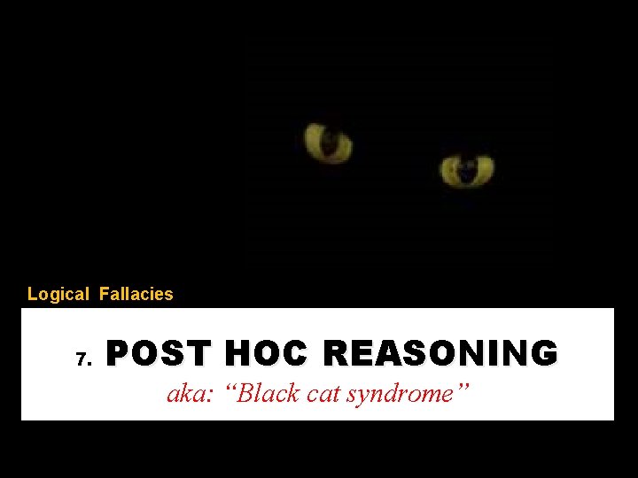 Logical Fallacies 7. POST HOC REASONING aka: “Black cat syndrome” 