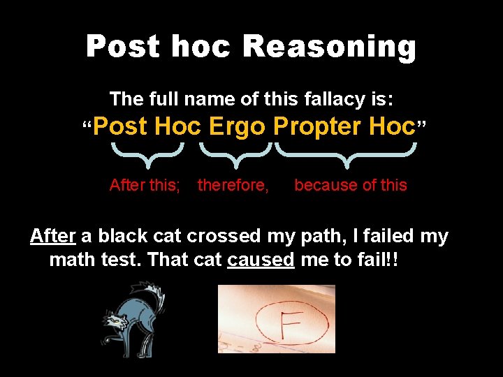 Post hoc Reasoning The full name of this fallacy is: “Post Hoc Ergo Propter