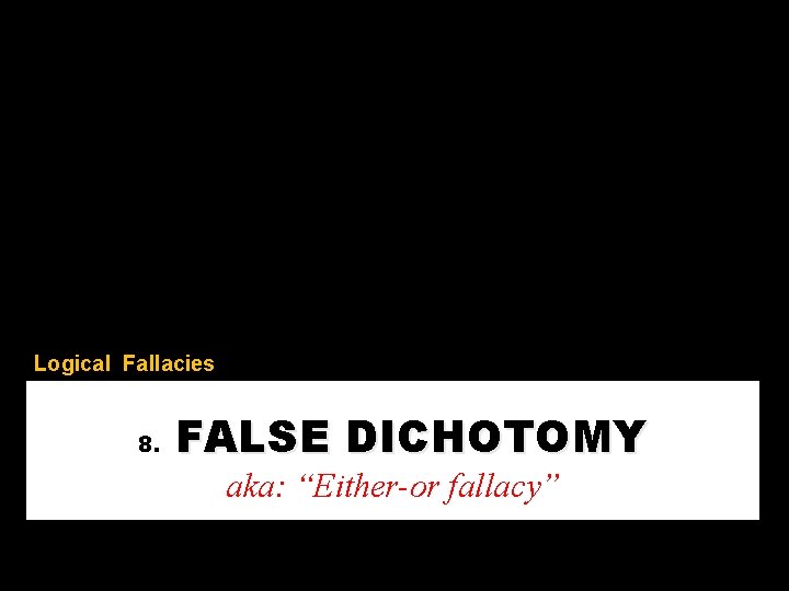 Logical Fallacies 8. FALSE DICHOTOMY aka: “Either-or fallacy” 