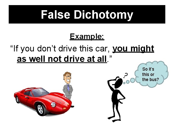 False Dichotomy Example: “If you don’t drive this car, you might as well not