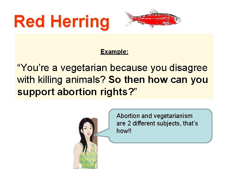Red Herring Example: “You’re a vegetarian because you disagree with killing animals? So then