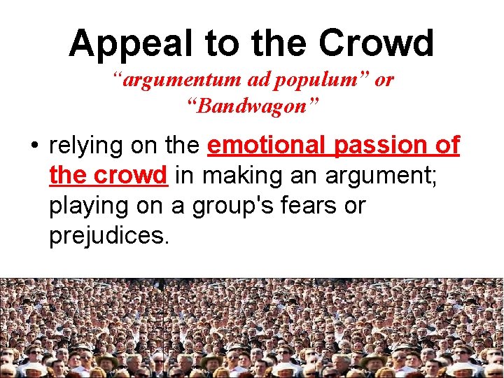Appeal to the Crowd “argumentum ad populum” or “Bandwagon” • relying on the emotional
