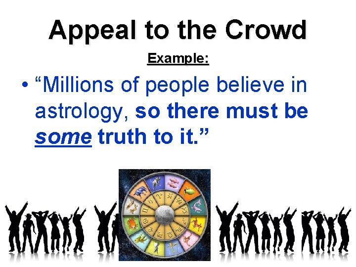 Appeal to the Crowd Example: • “Millions of people believe in astrology, so there