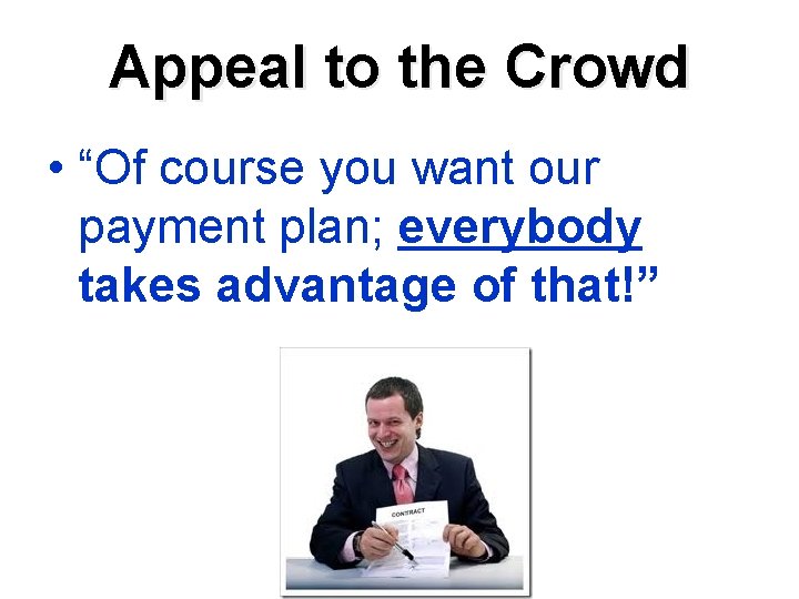 Appeal to the Crowd • “Of course you want our payment plan; everybody takes