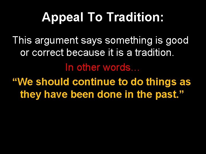 Appeal To Tradition: This argument says something is good or correct because it is