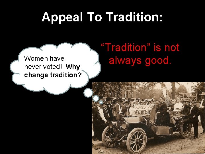 Appeal To Tradition: Women have never voted! Why change tradition? “Tradition” is not always
