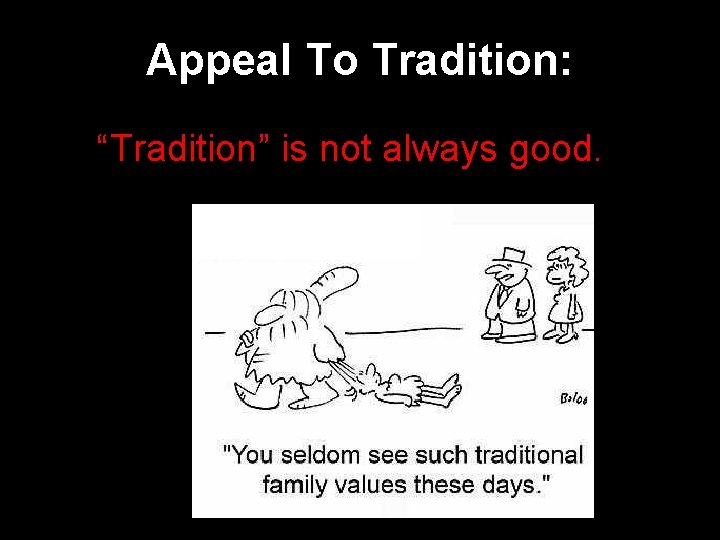 Appeal To Tradition: “Tradition” is not always good. 