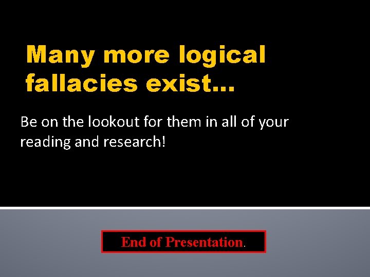 Many more logical fallacies exist. . . Be on the lookout for them in